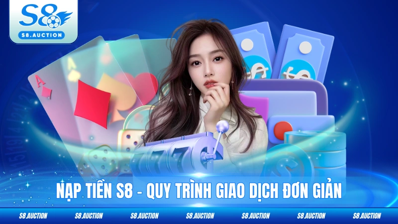 Nạp Tiền S8 - Quy Trình Giao Dịch Đơn Giản, Bảo Mật Cao